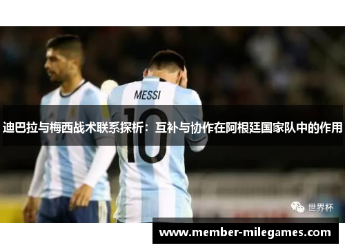 迪巴拉与梅西战术联系探析：互补与协作在阿根廷国家队中的作用