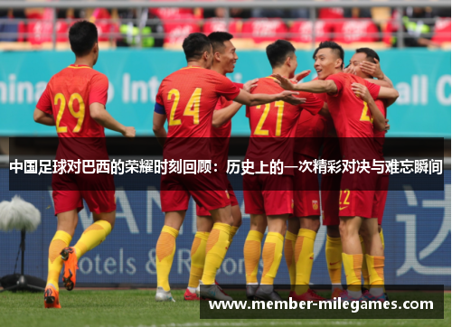 中国足球对巴西的荣耀时刻回顾：历史上的一次精彩对决与难忘瞬间