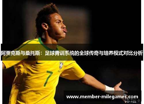 阿贾克斯与桑托斯：足球青训系统的全球传奇与培养模式对比分析